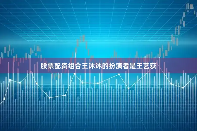 股票配资组合王沐沐的扮演者是王艺荻