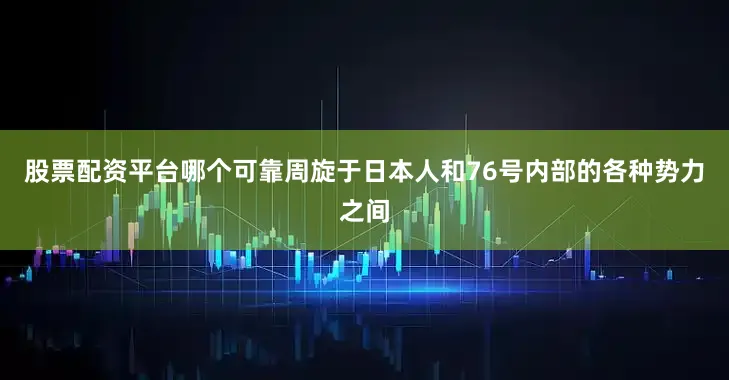 股票配资平台哪个可靠周旋于日本人和76号内部的各种势力之间