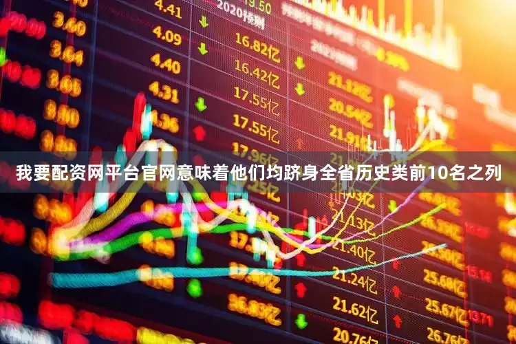 我要配资网平台官网意味着他们均跻身全省历史类前10名之列