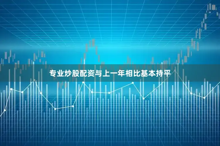 专业炒股配资与上一年相比基本持平