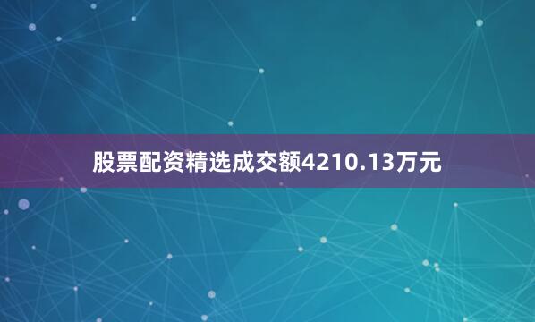 股票配资精选成交额4210.13万元