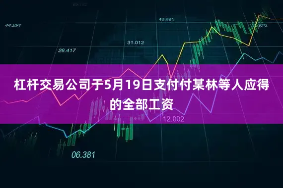 杠杆交易公司于5月19日支付付某林等人应得的全部工资