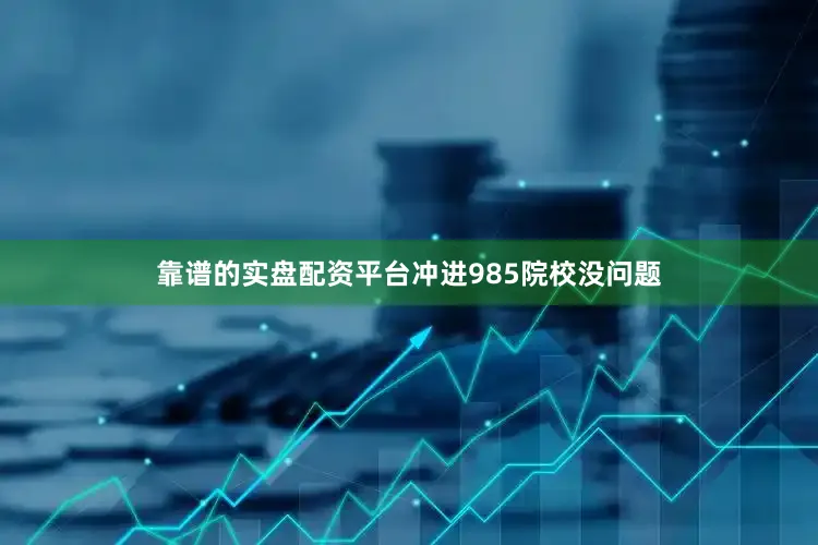 靠谱的实盘配资平台冲进985院校没问题