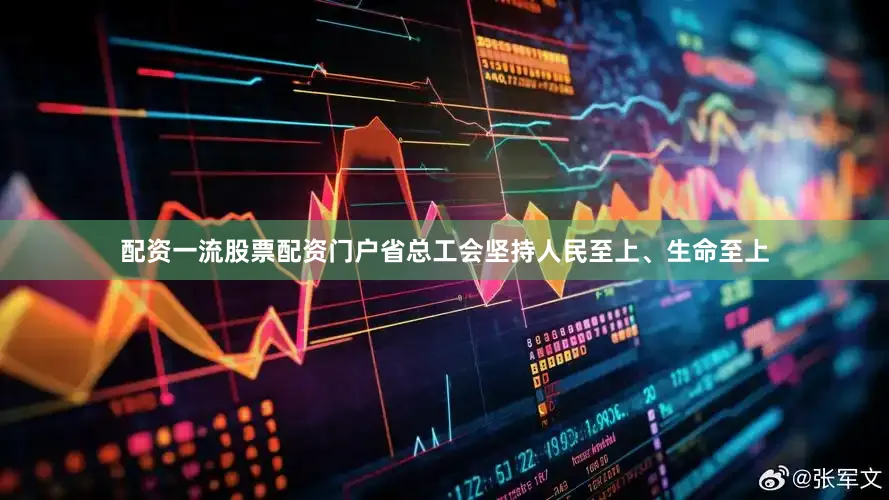 配资一流股票配资门户省总工会坚持人民至上、生命至上