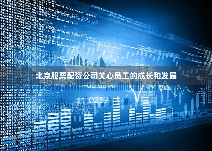 北京股票配资公司关心员工的成长和发展
