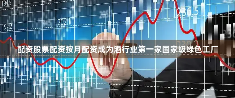 配资股票配资按月配资成为酒行业第一家国家级绿色工厂