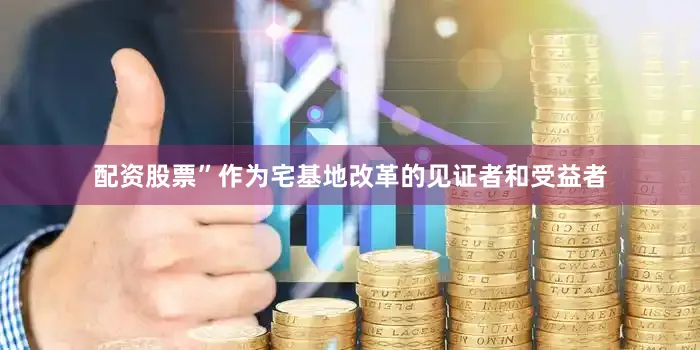 配资股票”作为宅基地改革的见证者和受益者