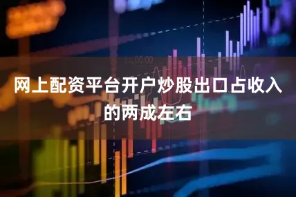网上配资平台开户炒股出口占收入的两成左右