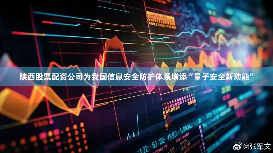 陕西股票配资公司为我国信息安全防护体系增添“量子安全新动能”