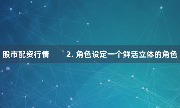 股市配资行情        2. 角色设定一个鲜活立体的角色