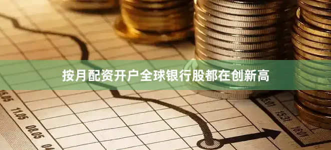 按月配资开户全球银行股都在创新高