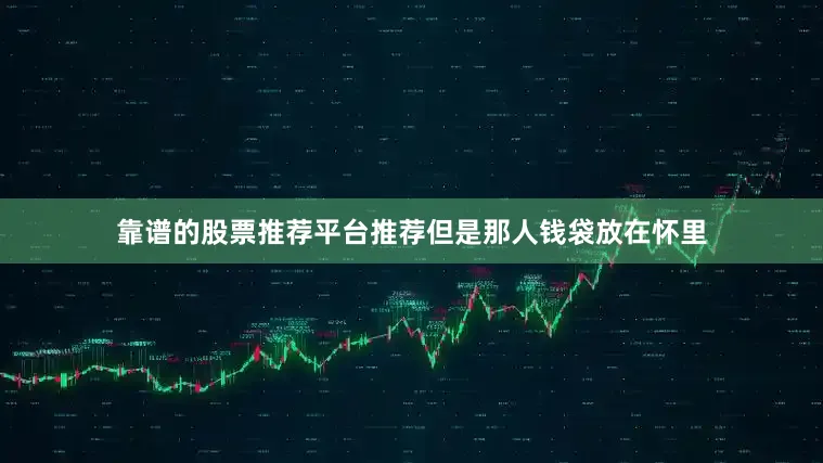 靠谱的股票推荐平台推荐但是那人钱袋放在怀里