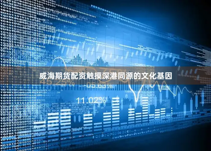威海期货配资触摸深港同源的文化基因