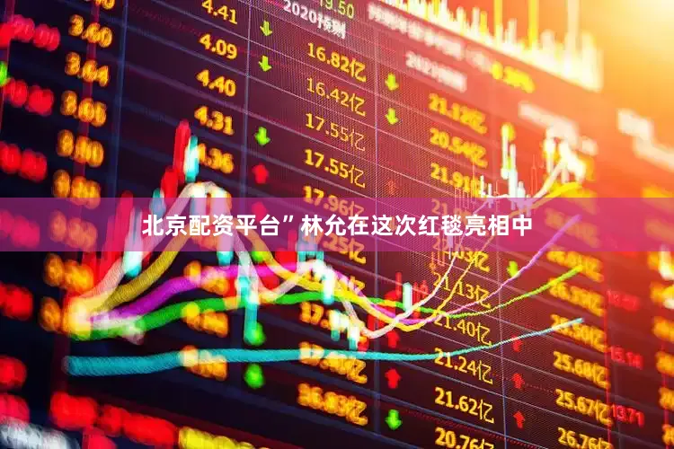 北京配资平台”林允在这次红毯亮相中