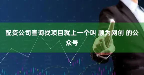 配资公司查询找项目就上一个叫 顺为网创 的公众号