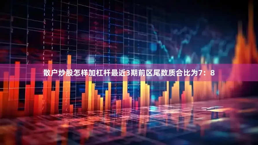 散户炒股怎样加杠杆最近3期前区尾数质合比为7：8