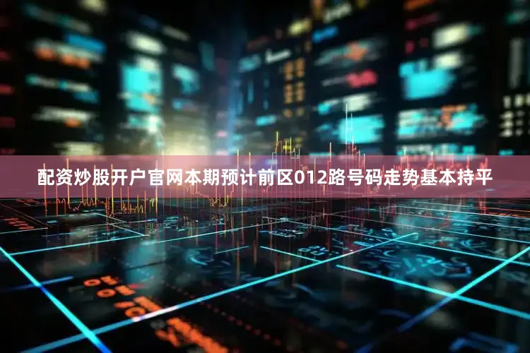 配资炒股开户官网本期预计前区012路号码走势基本持平