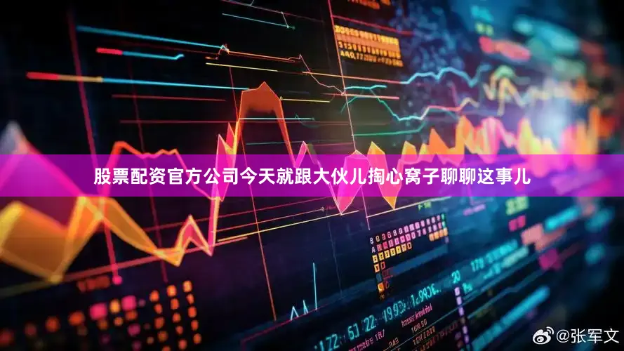 股票配资官方公司今天就跟大伙儿掏心窝子聊聊这事儿