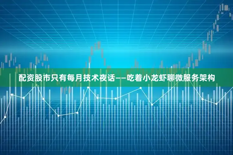 配资股市只有每月技术夜话——吃着小龙虾聊微服务架构
