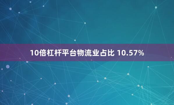 10倍杠杆平台物流业占比 10.57%