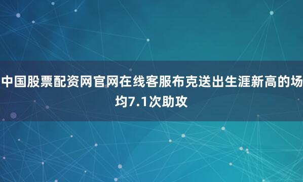 中国股票配资网官网在线客服布克送出生涯新高的场均7.1次助攻