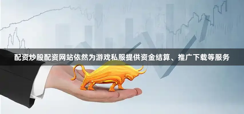 配资炒股配资网站依然为游戏私服提供资金结算、推广下载等服务