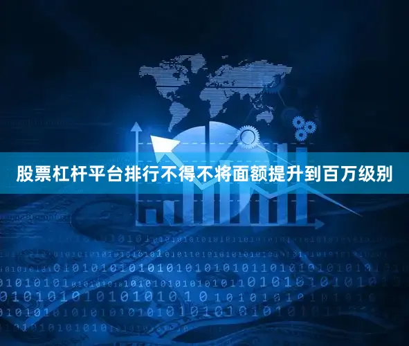 股票杠杆平台排行不得不将面额提升到百万级别