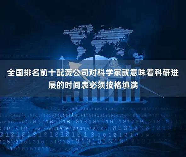 全国排名前十配资公司对科学家就意味着科研进展的时间表必须按格填满