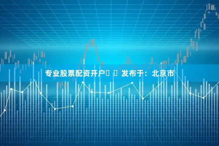 专业股票配资开户▶▶发布于：北京市