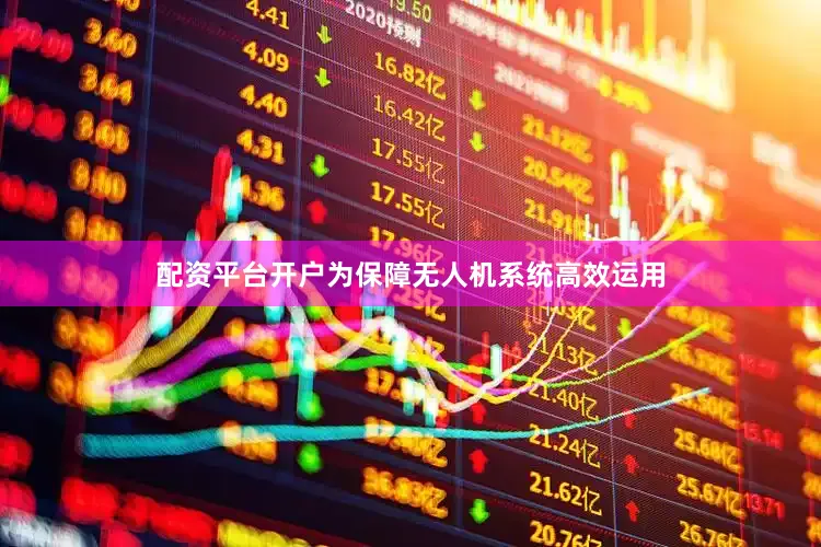 配资平台开户为保障无人机系统高效运用