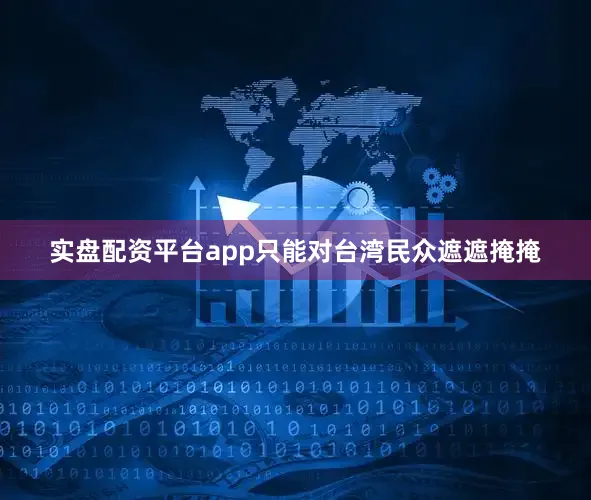 实盘配资平台app只能对台湾民众遮遮掩掩