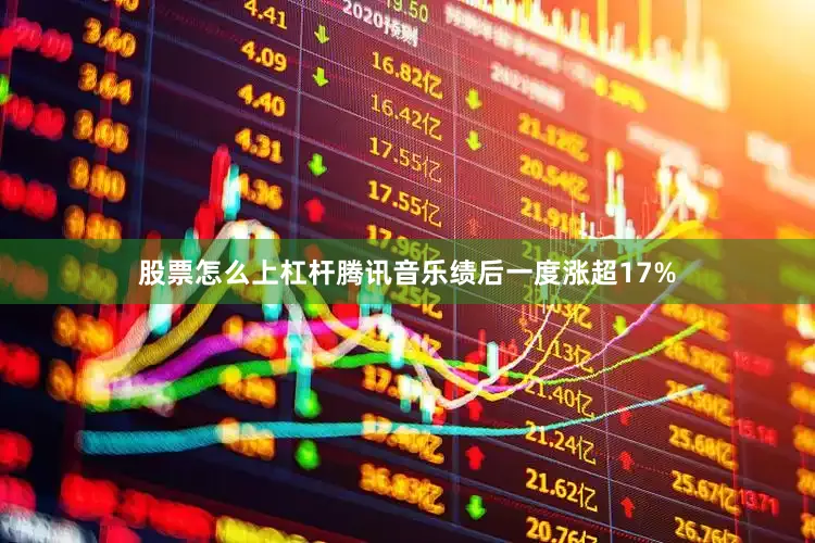 股票怎么上杠杆腾讯音乐绩后一度涨超17%