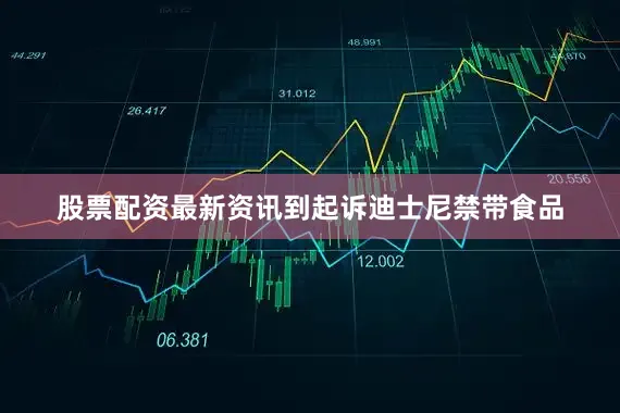 股票配资最新资讯到起诉迪士尼禁带食品