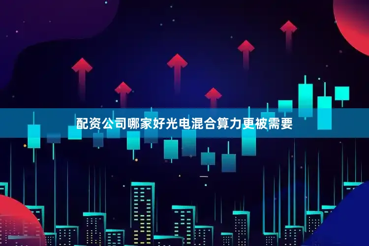 配资公司哪家好光电混合算力更被需要