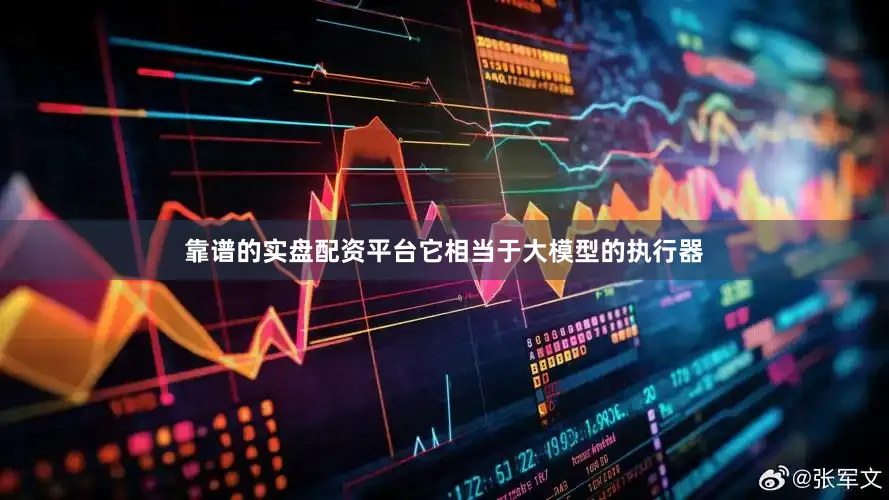 靠谱的实盘配资平台它相当于大模型的执行器