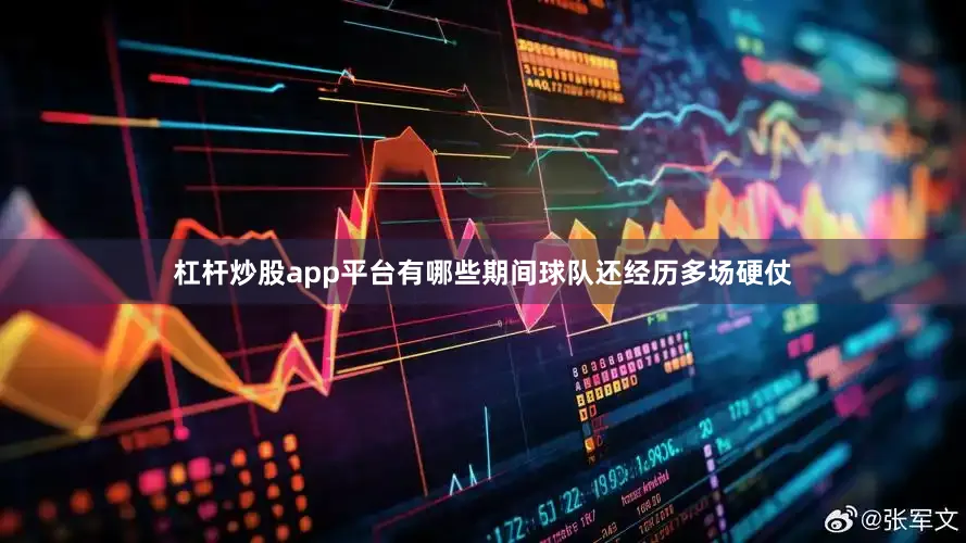 杠杆炒股app平台有哪些期间球队还经历多场硬仗