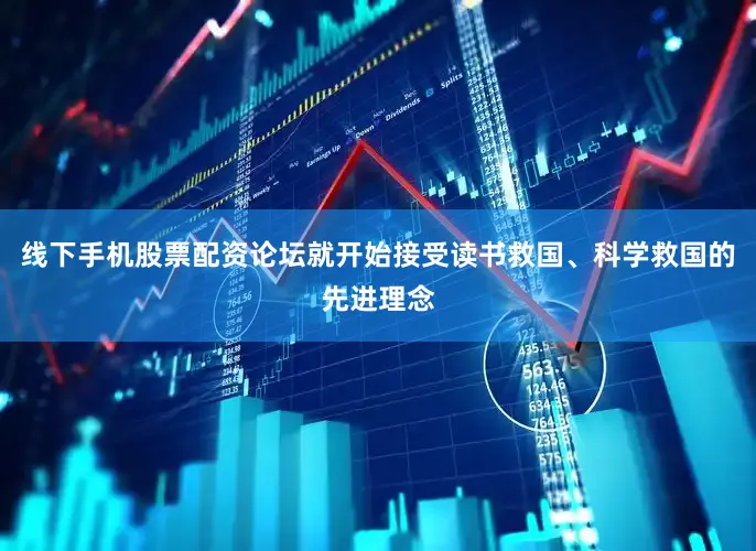 线下手机股票配资论坛就开始接受读书救国、科学救国的先进理念