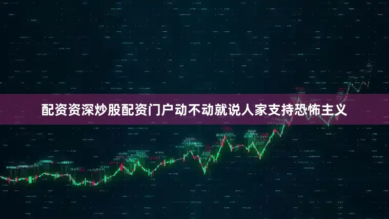 配资资深炒股配资门户动不动就说人家支持恐怖主义