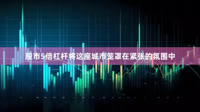 股市5倍杠杆将这座城市笼罩在紧张的氛围中