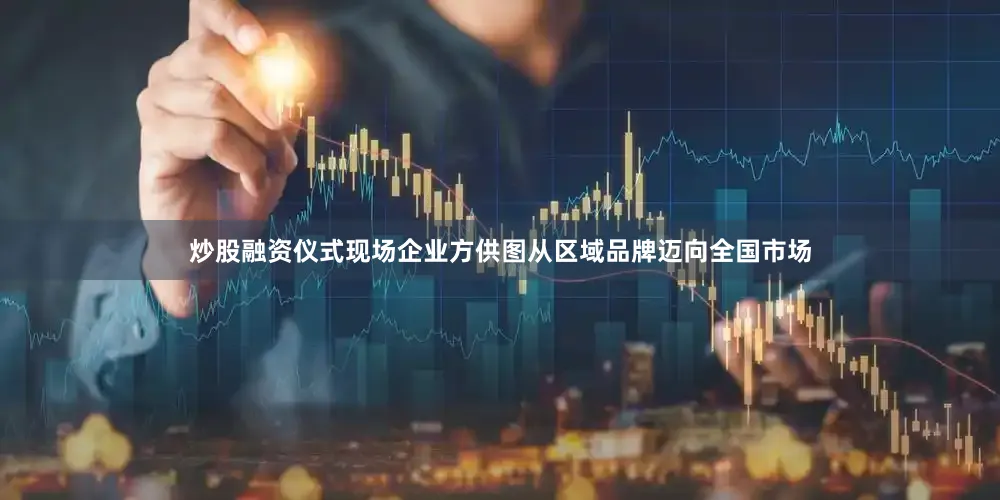 炒股融资　　仪式现场企业方供图　　从区域品牌迈向全国市场