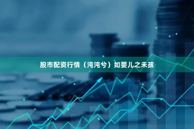股市配资行情（沌沌兮）如婴儿之未孩