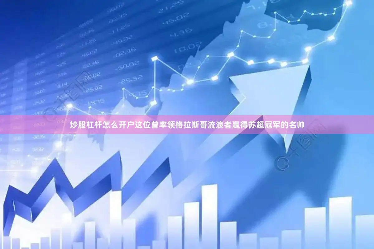 炒股杠杆怎么开户这位曾率领格拉斯哥流浪者赢得苏超冠军的名帅