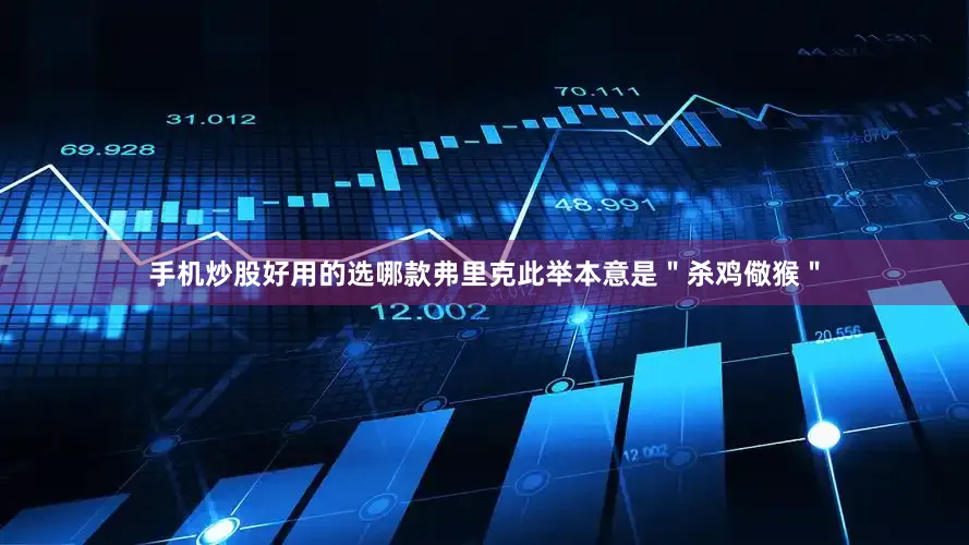 手机炒股好用的选哪款弗里克此举本意是＂杀鸡儆猴＂