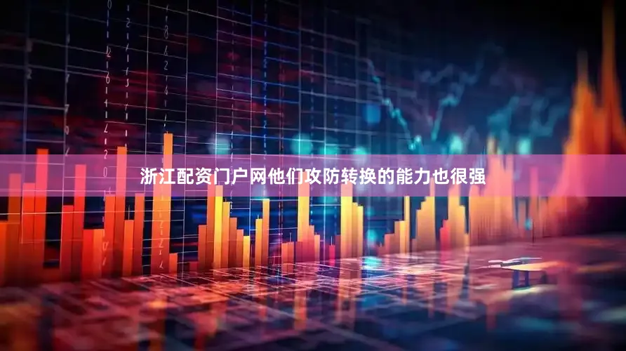 浙江配资门户网他们攻防转换的能力也很强